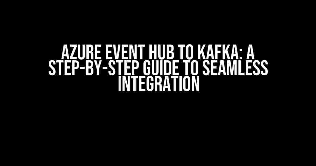 Azure Event Hub to Kafka: A Step-by-Step Guide to Seamless Integration