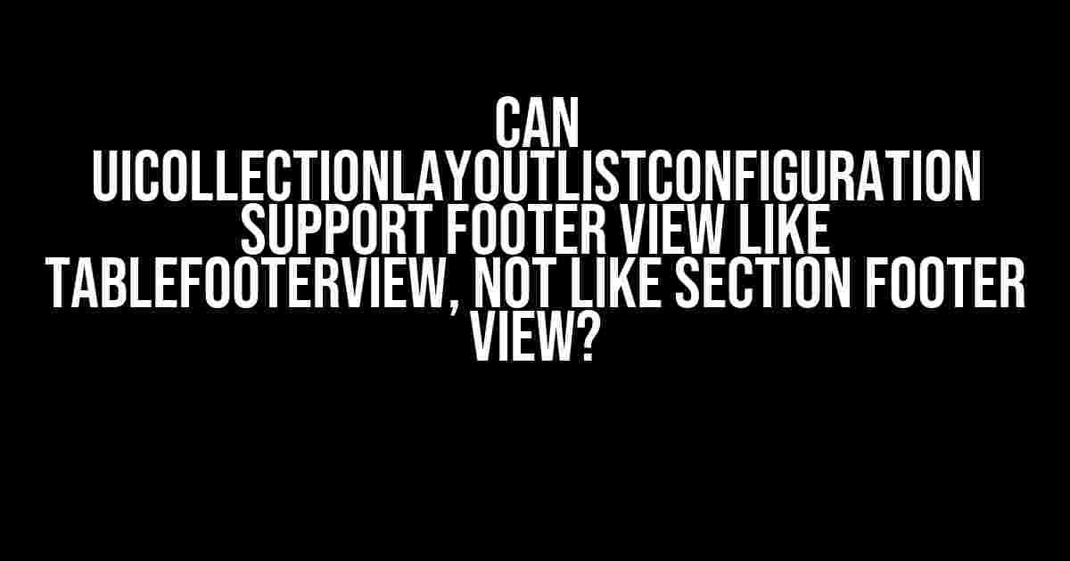 Can UICollectionLayoutListConfiguration Support Footer View like tableFooterView, Not like Section Footer View?