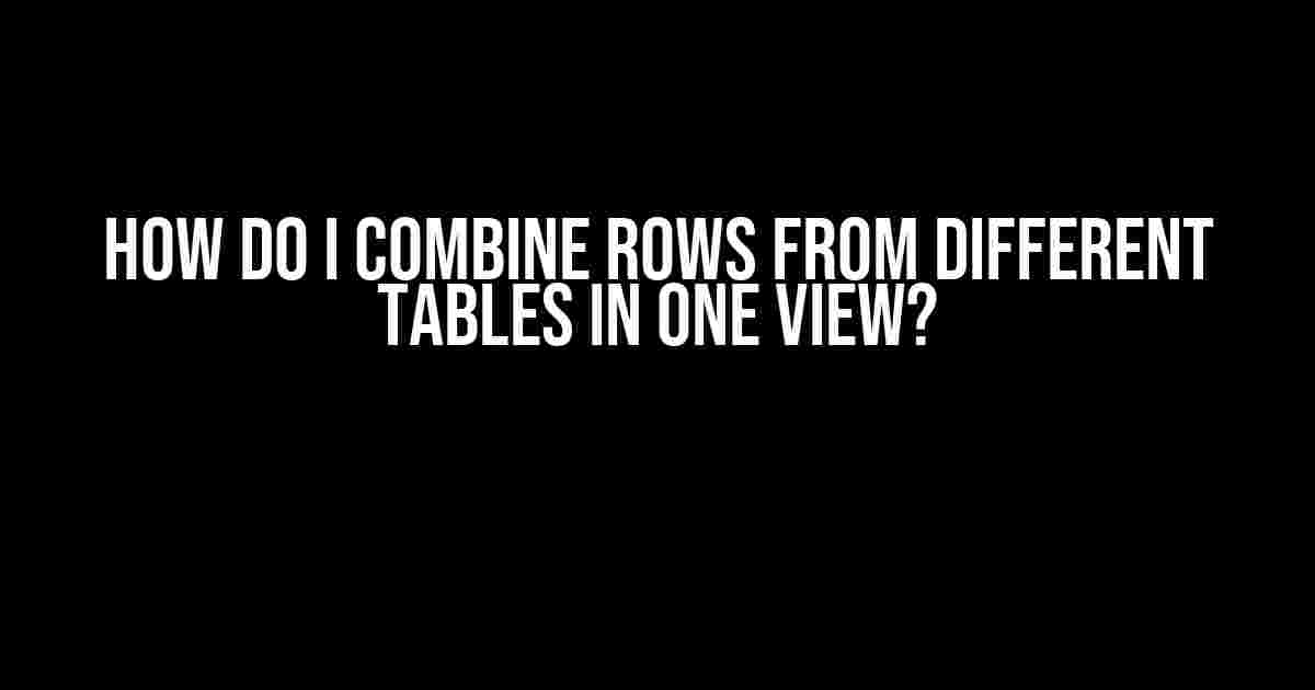 How do I combine rows from different tables in one view?