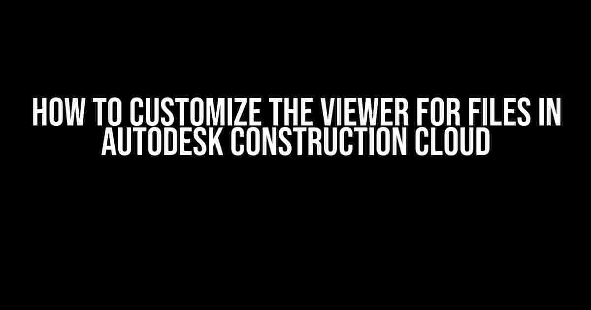 How to Customize the Viewer for Files in Autodesk Construction Cloud