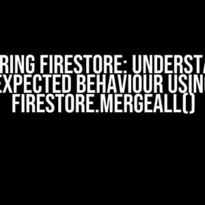 Mastering Firestore: Understanding Expected Behaviour using Firestore.MergeAll()