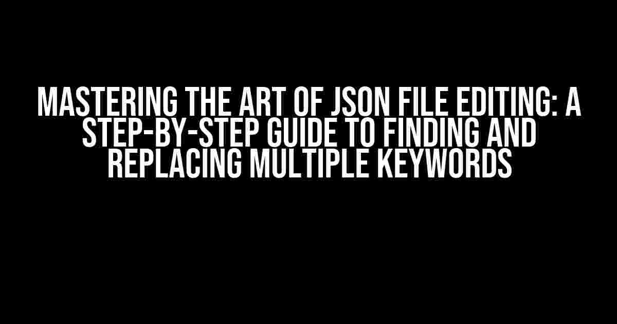 Mastering the Art of JSON File Editing: A Step-by-Step Guide to Finding and Replacing Multiple Keywords