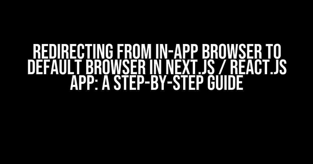 Redirecting from In-App Browser to Default Browser in Next.js / React.JS App: A Step-by-Step Guide