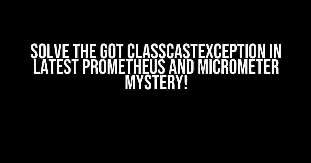 Solve the Got ClassCastException in Latest Prometheus and Micrometer Mystery!