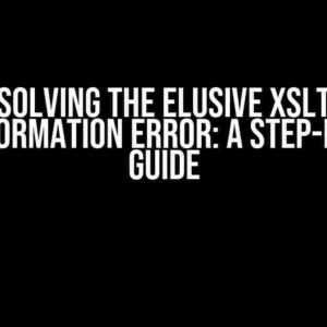 Solving the Elusive XSLT Transformation Error: A Step-by-Step Guide