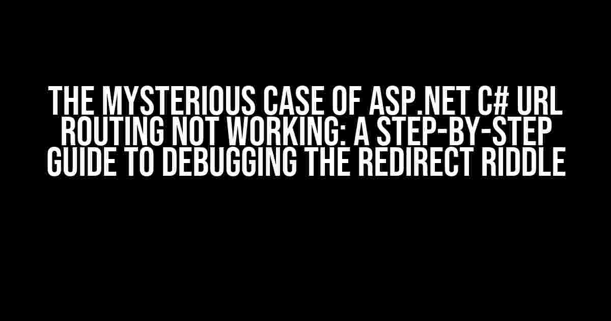 The Mysterious Case of ASP.Net C# URL Routing Not Working: A Step-by-Step Guide to Debugging the Redirect Riddle