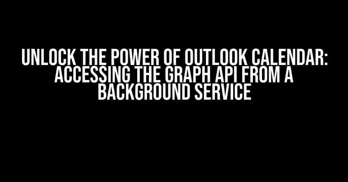 Unlock the Power of Outlook Calendar: Accessing the Graph API from a Background Service